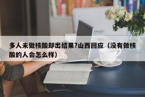 多人未做核酸却出结果?山西回应（没有做核酸的人会怎么样）
