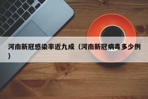 河南新冠感染率近九成（河南新冠病毒多少例）