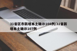 31省区市新增本土确诊108例/31省新增本土确诊107例