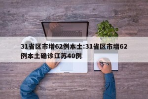 31省区市增62例本土:31省区市增62例本土确诊江苏40例