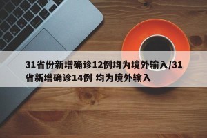 31省份新增确诊12例均为境外输入/31省新增确诊14例 均为境外输入