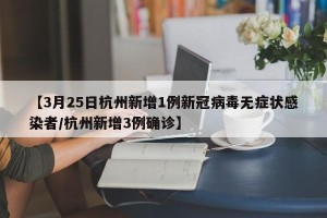 【3月25日杭州新增1例新冠病毒无症状感染者/杭州新增3例确诊】