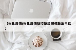 【兴化疫情/兴化疫情防控便民服务联系电话】
