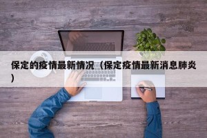 保定的疫情最新情况（保定疫情最新消息肺炎）