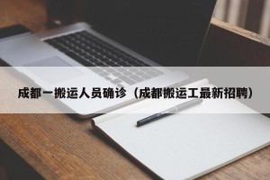 成都一搬运人员确诊（成都搬运工最新招聘）