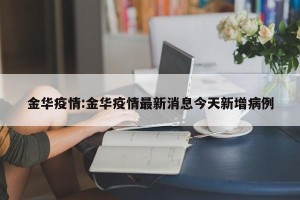 金华疫情:金华疫情最新消息今天新增病例