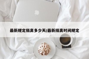 最新规定隔离多少天/最新隔离时间规定