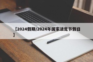 【2024假期/2024年国家法定节假日】
