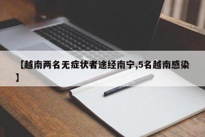 【越南两名无症状者途经南宁,5名越南感染】