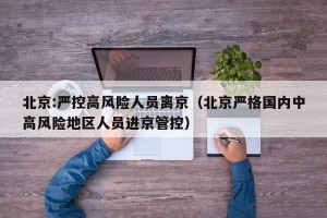 北京:严控高风险人员离京（北京严格国内中高风险地区人员进京管控）