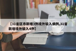 【31省区市新增3例境外输入病例,31省新增境外输入4例】