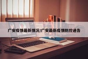 广安疫情最新情况/广安最新疫情防控通告