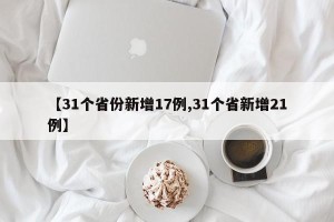 【31个省份新增17例,31个省新增21例】