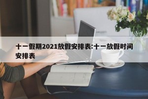十一假期2021放假安排表:十一放假时间安排表