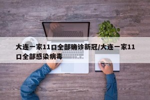 大连一家11口全部确诊新冠/大连一家11口全部感染病毒