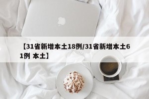 【31省新增本土18例/31省新增本土61例 本土】