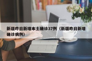 新疆昨日新增本土确诊37例（新疆昨日新增确诊病例）