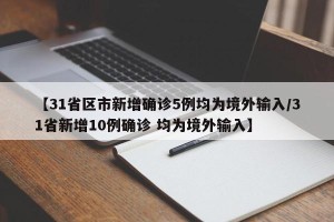 【31省区市新增确诊5例均为境外输入/31省新增10例确诊 均为境外输入】