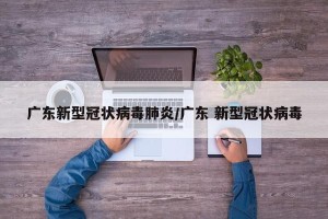 广东新型冠状病毒肺炎/广东 新型冠状病毒