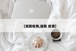 【湘西疫情,湘西 疫情】