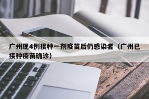 广州现4例接种一剂疫苗后仍感染者（广州已接种疫苗确诊）