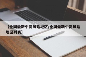 【全国最新中高风险地区/全国最新中高风险地区列表】