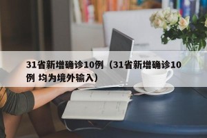 31省新增确诊10例（31省新增确诊10例 均为境外输入）