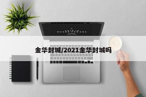 金华封城/2021金华封城吗