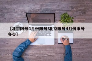 【北京限号4月份限号/北京限号4月份限号多少】