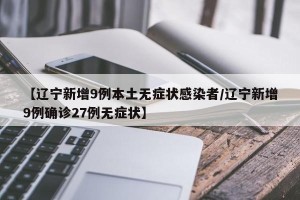 【辽宁新增9例本土无症状感染者/辽宁新增9例确诊27例无症状】