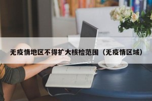 无疫情地区不得扩大核检范围（无疫情区域）