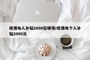 疫情每人补贴2000在哪领/疫情每个人补贴2000元
