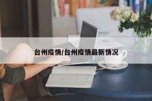 台州疫情/台州疫情最新情况
