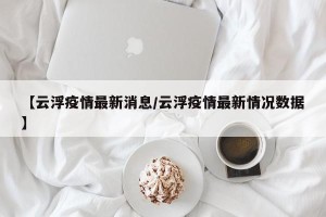 【云浮疫情最新消息/云浮疫情最新情况数据】