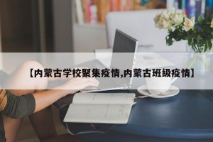 【内蒙古学校聚集疫情,内蒙古班级疫情】