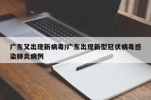 广东又出现新病毒/广东出现新型冠状病毒感染肺炎病例
