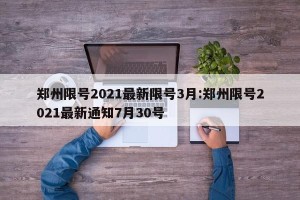 郑州限号2021最新限号3月:郑州限号2021最新通知7月30号