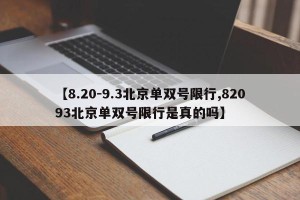 【8.20-9.3北京单双号限行,82093北京单双号限行是真的吗】