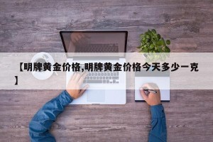 【明牌黄金价格,明牌黄金价格今天多少一克】