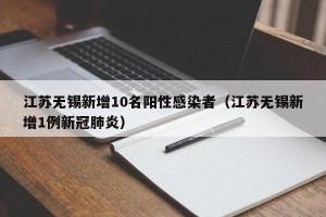 江苏无锡新增10名阳性感染者（江苏无锡新增1例新冠肺炎）