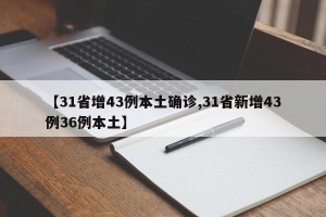 【31省增43例本土确诊,31省新增43例36例本土】