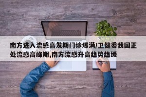 南方进入流感高发期门诊爆满/卫健委我国正处流感高峰期,南方流感升高趋势趋缓