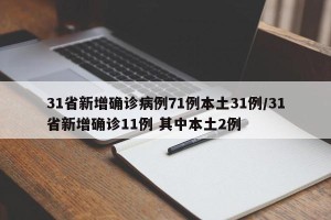 31省新增确诊病例71例本土31例/31省新增确诊11例 其中本土2例