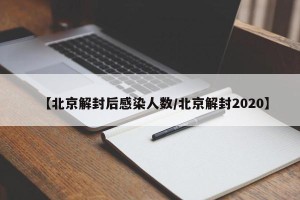 【北京解封后感染人数/北京解封2020】
