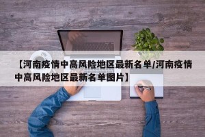 【河南疫情中高风险地区最新名单/河南疫情中高风险地区最新名单图片】