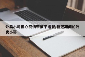 外卖小哥担心疫情带被子送餐/新冠期间的外卖小哥