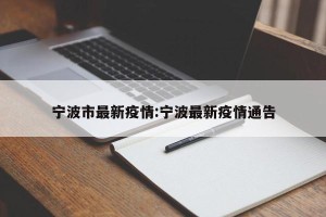 宁波市最新疫情:宁波最新疫情通告