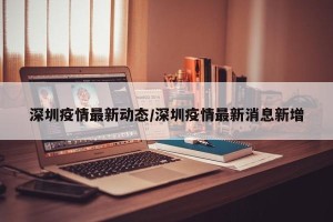 深圳疫情最新动态/深圳疫情最新消息新增