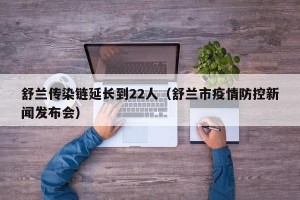 舒兰传染链延长到22人（舒兰市疫情防控新闻发布会）