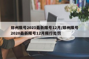 郑州限号2021最新限号12月/郑州限号2020最新限号12月限行处罚